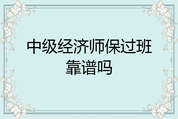 中级经济师保过班靠谱吗