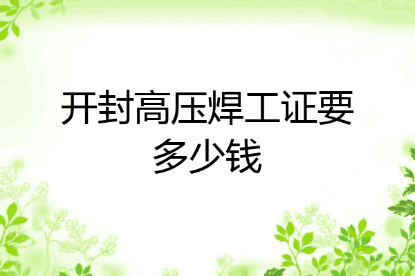 开封高压焊工证要多少钱