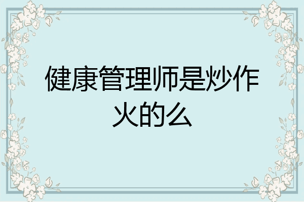 健康管理师是炒作火的么