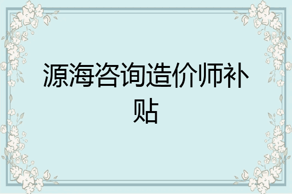 源海咨询造价师补贴