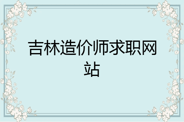 吉林造价师求职网站