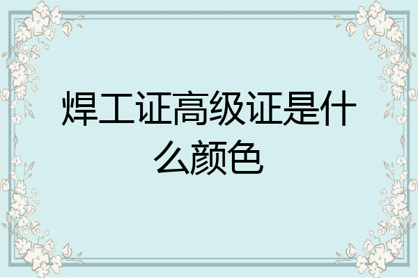 焊工证高级证是什么颜色