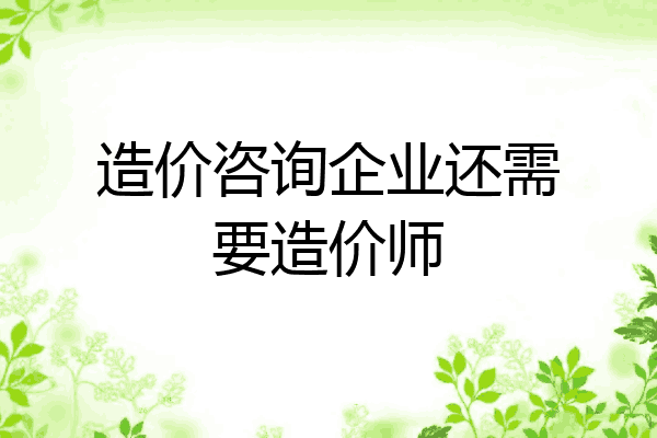 造价咨询企业还需要造价师