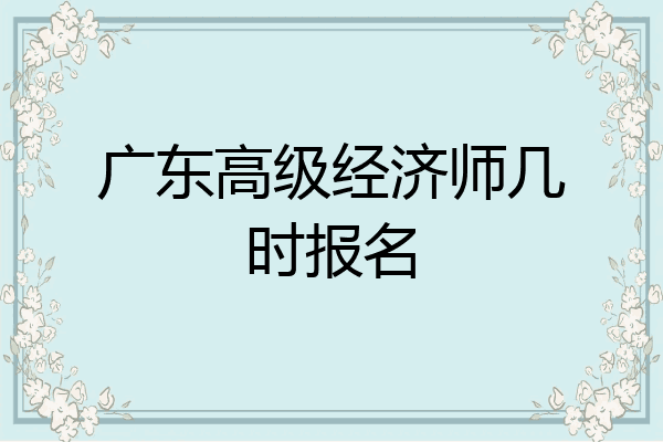 广东高级经济师几时报名