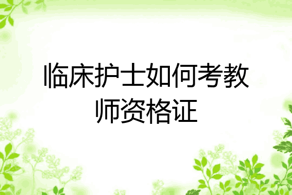 临床护士如何考教师资格证