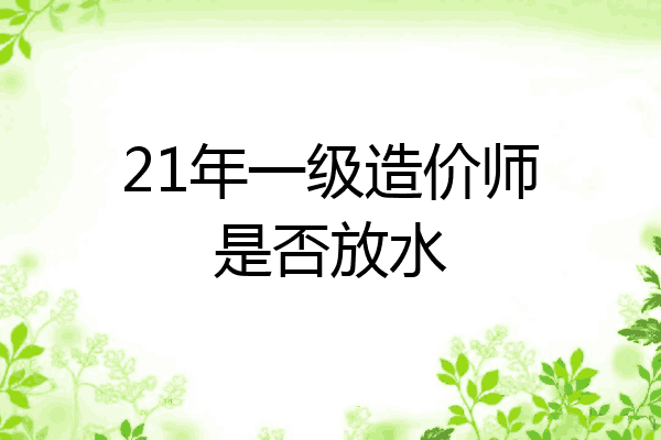21年一级造价师是否放水