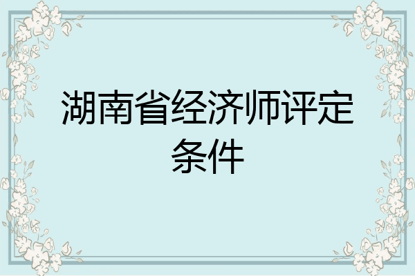 湖南省经济师评定条件