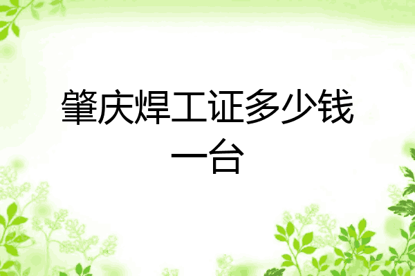 肇庆焊工证多少钱一台