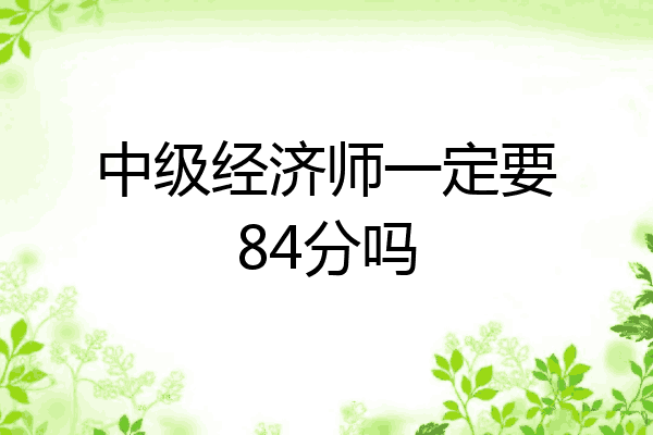 中级经济师一定要84分吗
