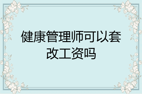 健康管理师可以套改工资吗