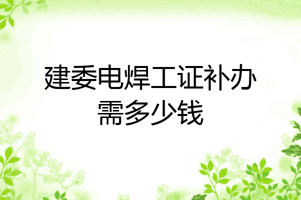 建委电焊工证补办需多少钱