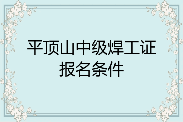 平顶山中级焊工证报名条件