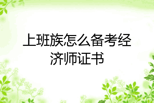 上班族怎么备考经济师证书