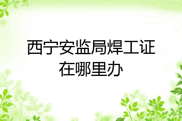 西宁安监局焊工证在哪里办