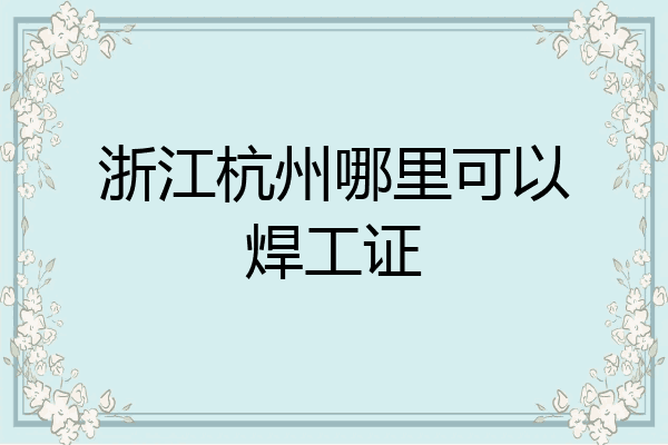 浙江杭州哪里可以焊工证
