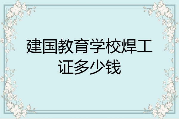 建国教育学校焊工证多少钱