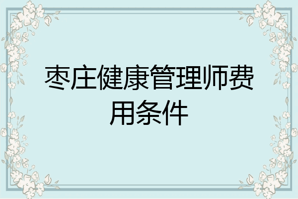 枣庄健康管理师费用条件