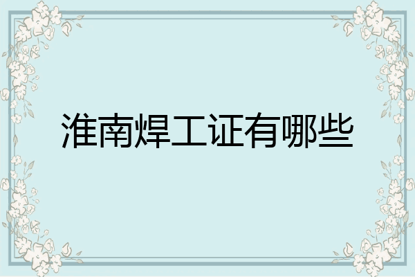 淮南焊工证有哪些