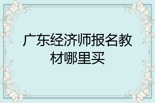广东经济师报名教材哪里买