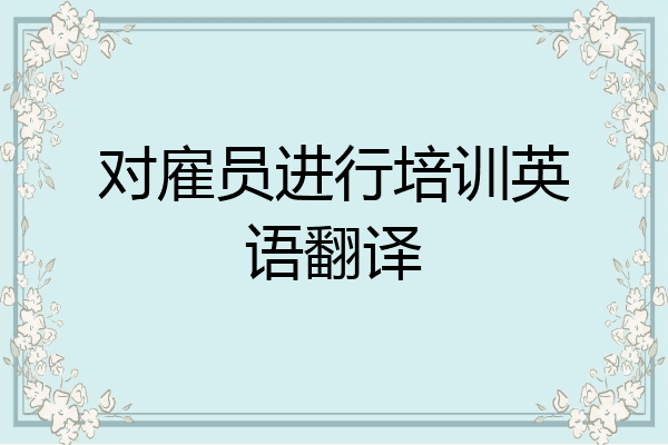 对雇员进行培训英语翻译