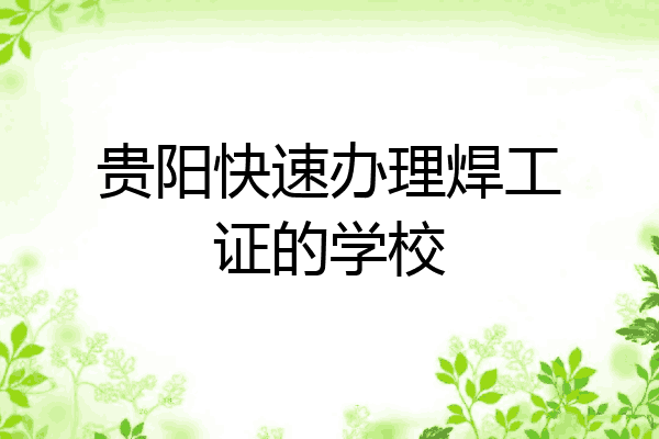 贵阳快速办理焊工证的学校