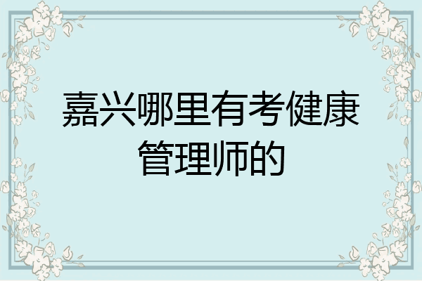 嘉兴哪里有考健康管理师的