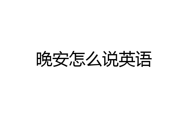 晚安怎么说英语