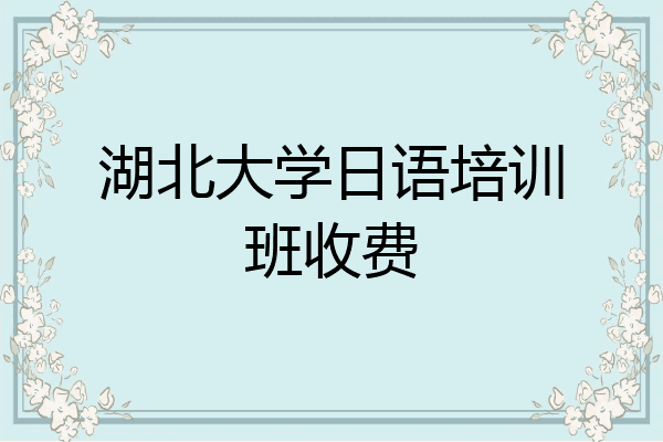 湖北大学日语培训班收费