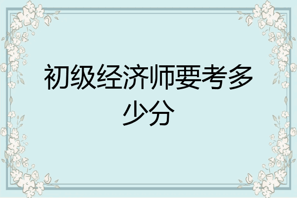 初级经济师要考多少分
