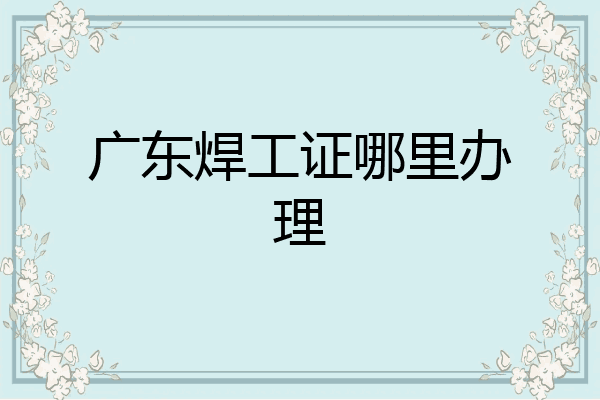广东焊工证哪里办理