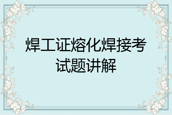 焊工证熔化焊接考试题讲解