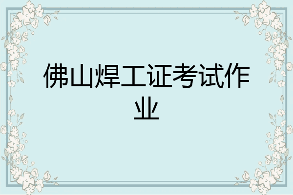 佛山焊工证考试作业