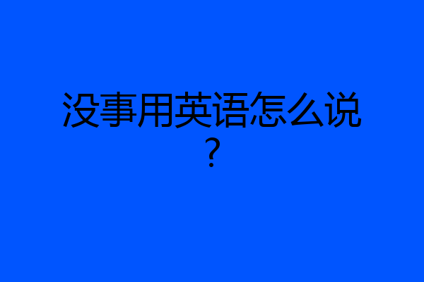 没事用英语怎么说?