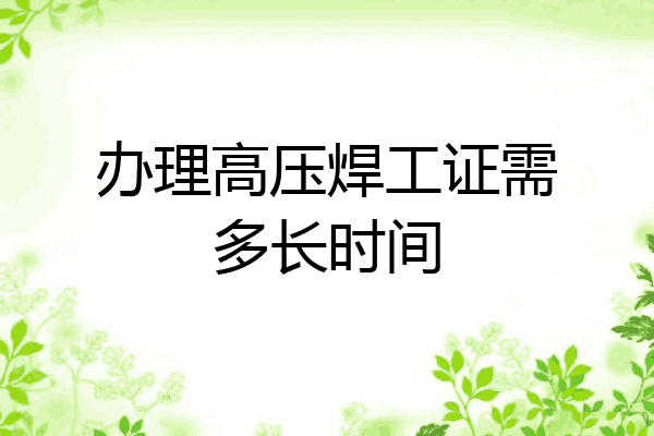 办理高压焊工证需多长时间