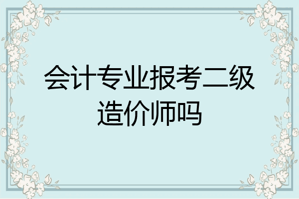 会计专业报考二级造价师吗