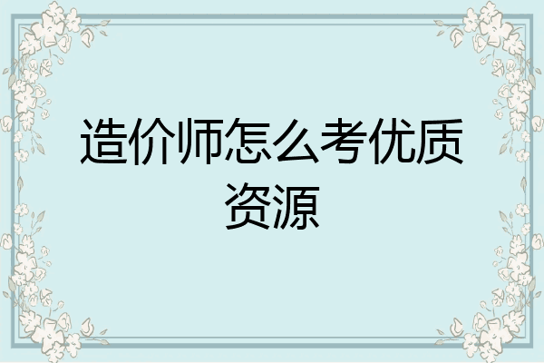 造价师怎么考优质资源