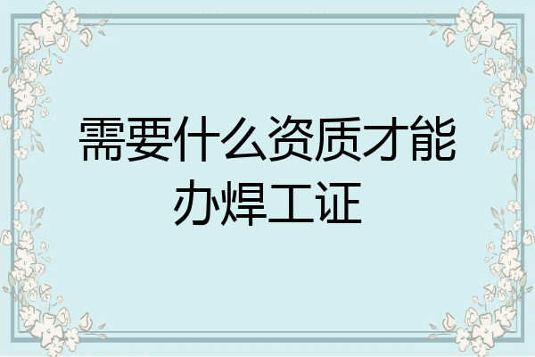 需要什么资质才能办焊工证