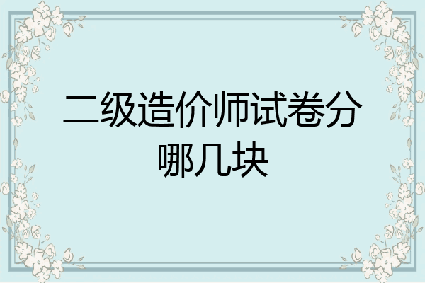 二级造价师试卷分哪几块