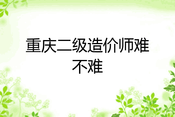 重庆二级造价师难不难