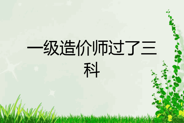 一级造价师过了三科