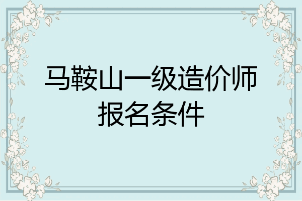 马鞍山一级造价师报名条件