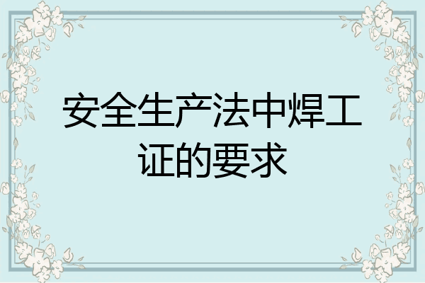 安全生产法中焊工证的要求