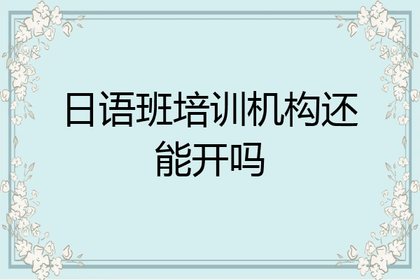 日语班培训机构还能开吗