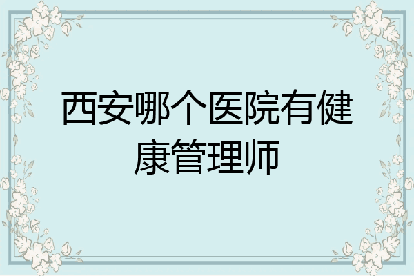 西安哪个医院有健康管理师