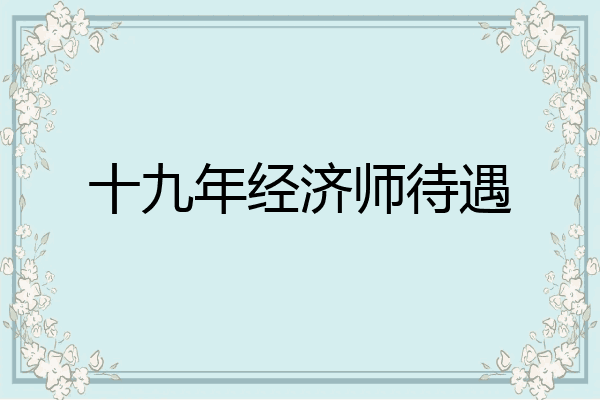 十九年经济师待遇