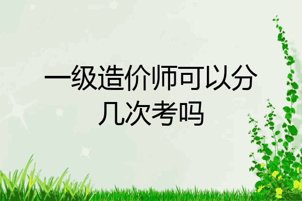一级造价师可以分几次考吗