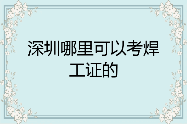 深圳哪里可以考焊工证的