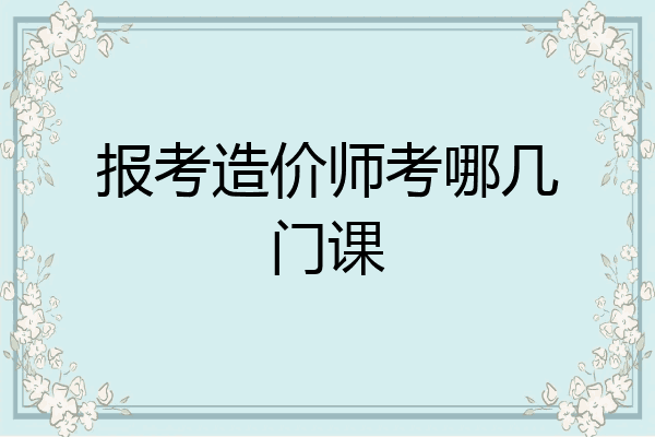 报考造价师考哪几门课