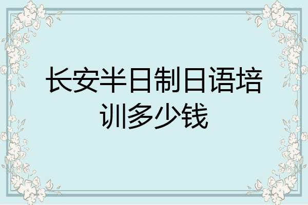 长安半日制日语培训多少钱
