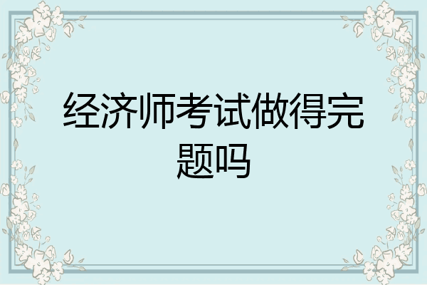 经济师考试做得完题吗